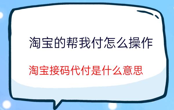 淘宝的帮我付怎么操作 淘宝接码代付是什么意思？